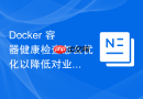 Docker 容器健康检查怎么优化以降低对业务性能的影响