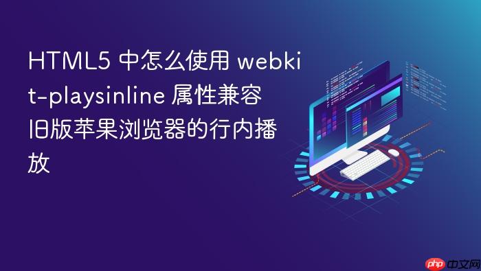 html5 中怎么使用 webkit-playsinline 属性兼容旧版苹果浏览器的行内播放