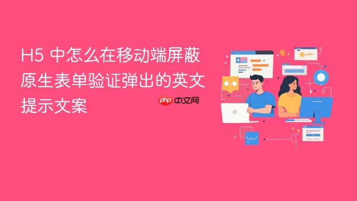 h5 中怎么在移动端屏蔽原生表单验证弹出的英文提示文案