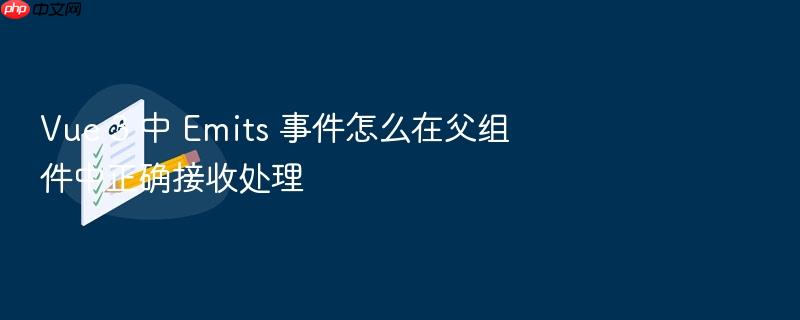 vue 3 中 emits 事件怎么在父组件中正确接收处理