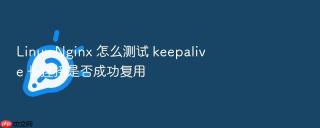 linux nginx 怎么测试 keepalive 长连接是否成功复用