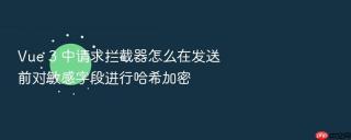 Vue 3 中请求拦截器怎么在发送前对敏感字段进行哈希加密