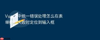 Vue 3 中统一错误处理怎么在表单校验失败时定位到输入框