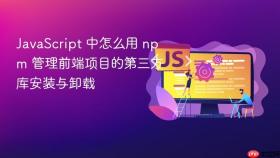 javascript 中怎么用 npm 管理前端项目的第三方库安装与卸载
