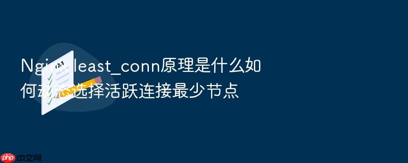 nginx least_conn原理是什么如何动态选择活跃连接最少节点