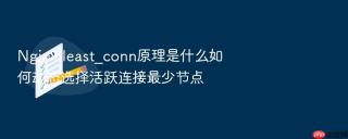 Nginx least_conn原理是什么如何动态选择活跃连接最少节点