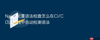 nginx配置语法检查怎么在ci/cd流水线中自动检测语法