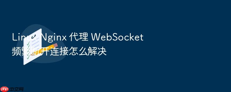 linux nginx 代理 websocket 频繁断开连接怎么解决