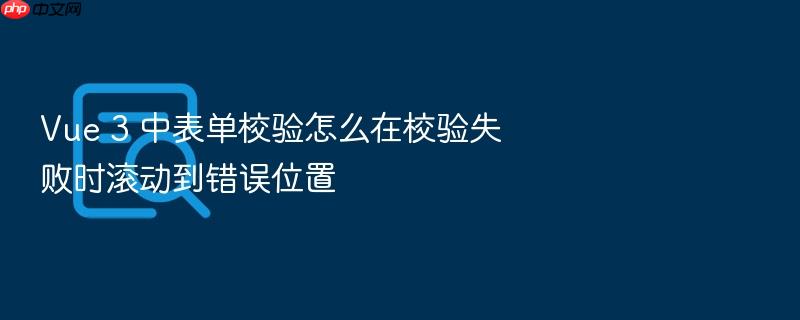 vue 3 中表单校验怎么在校验失败时滚动到错误位置