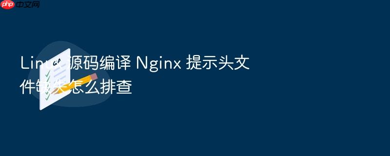 linux 源码编译 nginx 提示头文件缺失怎么排查