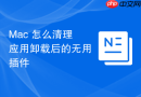 Mac 怎么清理应用卸载后的无用插件