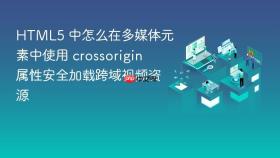 HTML5 中怎么在多媒体元素中使用 crossorigin 属性安全加载跨域视频资源
