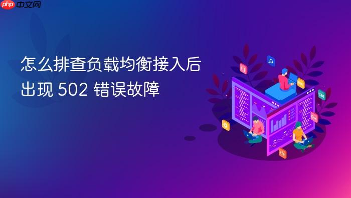 怎么排查负载均衡接入后出现 502 错误故障