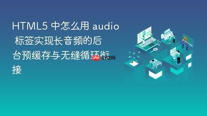 html5 中怎么用 audio 标签实现长音频的后台预缓存与无缝循环衔接
