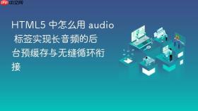 HTML5 中怎么用 audio 标签实现长音频的后台预缓存与无缝循环衔接