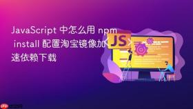 javascript 中怎么用 npm install 配置淘宝镜像加速依赖下载
