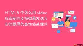 html5 中怎么用 video 标签制作支持弹幕发送与实时飘屏的高性能直播间