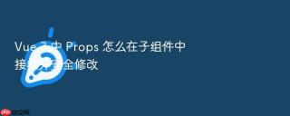 vue 3 中 props 怎么在子组件中接收并安全修改