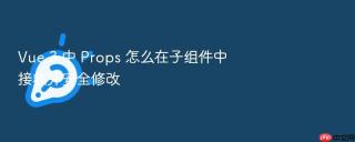 Vue 3 中 Props 怎么在子组件中接收并安全修改