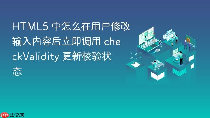 html5 中怎么在用户修改输入内容后立即调用 checkvalidity 更新校验状态
