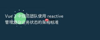 Vue 3 中规范团队使用 reactive 管理复杂业务状态的架构标准