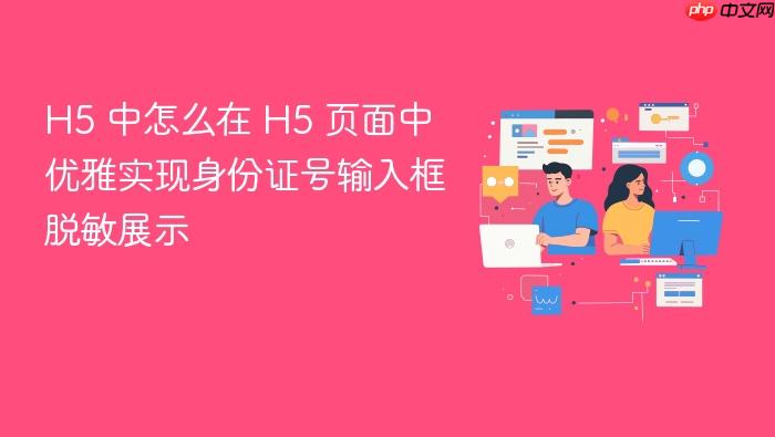 h5 中怎么在 h5 页面中优雅实现身份证号输入框脱敏展示