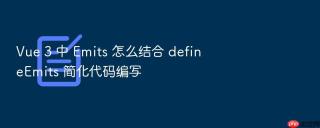 vue 3 中 emits 怎么结合 defineemits 简化代码编写