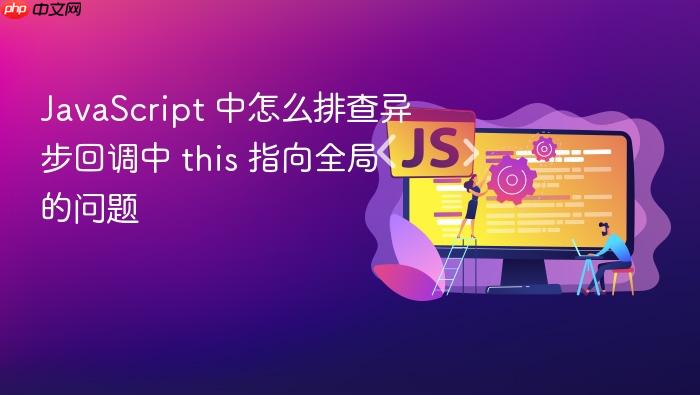 javascript 中怎么排查异步回调中 this 指向全局的问题