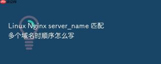 linux nginx server_name 匹配多个域名时顺序怎么写