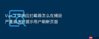 vue 3 中响应拦截器怎么在捕获严重崩溃时提示用户刷新页面