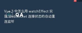 vue 3 中怎么用 watcheffect 实现 websocket 连接状态的自动重连监听