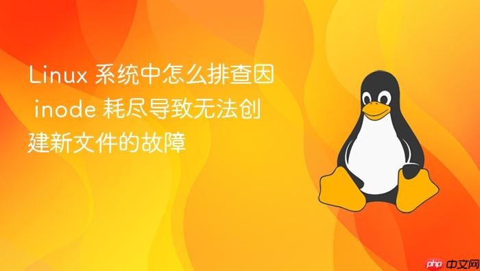 linux 系统中怎么排查因 inode 耗尽导致无法创建新文件的故障