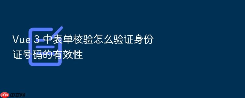 vue 3 中表单校验怎么验证身份证号码的有效性