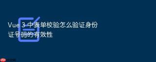 vue 3 中表单校验怎么验证身份证号码的有效性