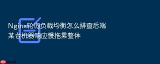 nginx轮询负载均衡怎么排查后端某台机器响应慢拖累整体