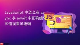 JavaScript 中怎么在 async 与 await 中正确编写错误重试逻辑