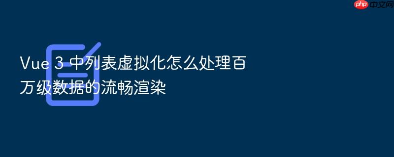 vue 3 中列表虚拟化怎么处理百万级数据的流畅渲染