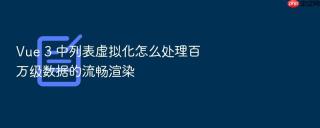 vue 3 中列表虚拟化怎么处理百万级数据的流畅渲染