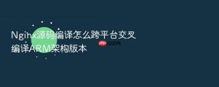 nginx源码编译怎么跨平台交叉编译arm架构版本