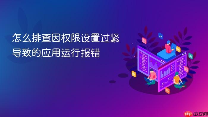 怎么排查因权限设置过紧导致的应用运行报错