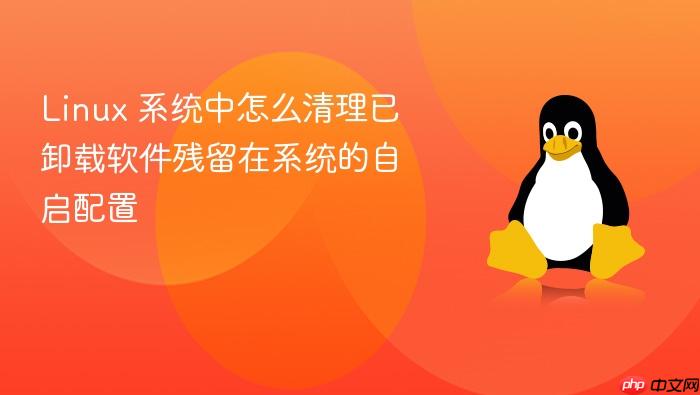 linux 系统中怎么清理已卸载软件残留在系统的自启配置