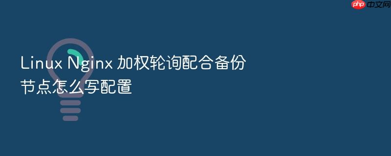 linux nginx 加权轮询配合备份节点怎么写配置