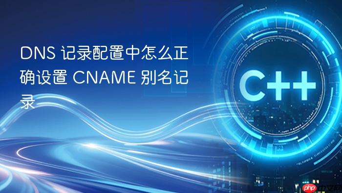 dns 记录配置中怎么正确设置 cname 别名记录