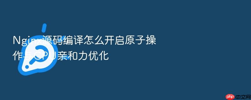 nginx源码编译怎么开启原子操作与cpu亲和力优化