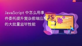 javascript 中怎么用事件委托提升复杂前端应用的大批量监听性能