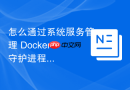 怎么通过系统服务管理 Docker 守护进程