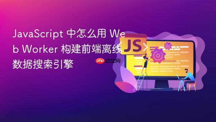 javascript 中怎么用 web worker 构建前端离线数据搜索引擎