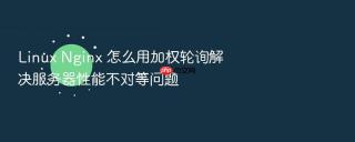 Linux Nginx 怎么用加权轮询解决服务器性能不对等问题