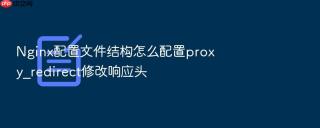 Nginx配置文件结构怎么配置proxy_redirect修改响应头