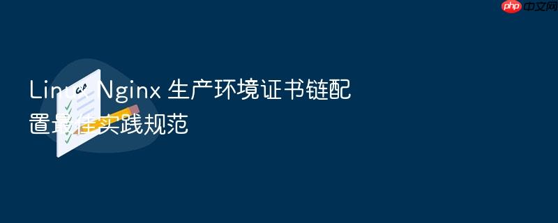 linux nginx 生产环境证书链配置最佳实践规范